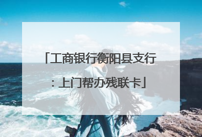 工商银行衡阳县支行：上门帮办残联卡