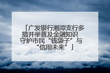 广发银行湘潭支行多措并举普及金融知识 守护市民“钱袋子”与“信用未来”