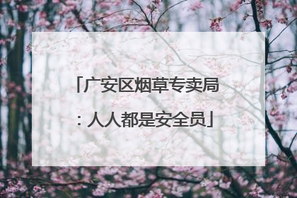 广安区烟草专卖局：人人都是安全员