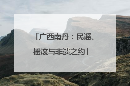 广西南丹：民谣、摇滚与非遗之约