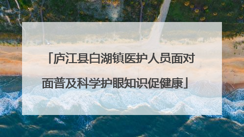 庐江县白湖镇医护人员面对面普及科学护眼知识促健康