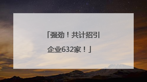 强劲！共计招引企业632家！