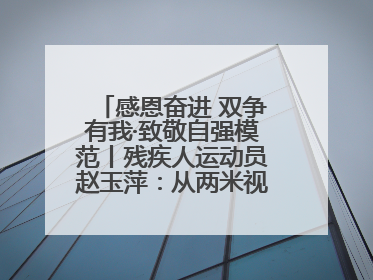 感恩奋进 双争有我·致敬自强模范丨残疾人运动员赵玉萍：从两米视界走向世界舞台