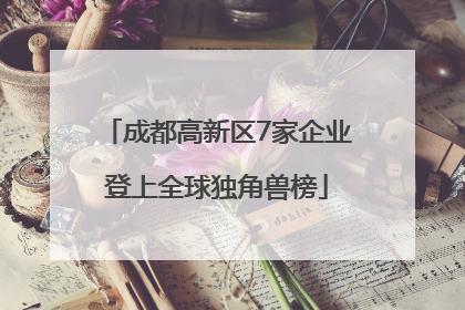 成都高新区7家企业登上全球独角兽榜
