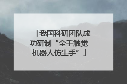 我国科研团队成功研制“全手触觉机器人仿生手”