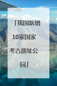 我国新增10家国家考古遗址公园