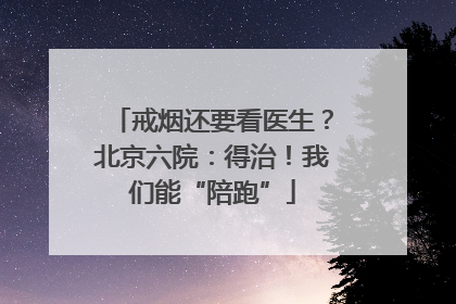 戒烟还要看医生？北京六院：得治！我们能“陪跑”