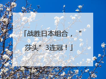 战胜日本组合，“莎头”3连冠！