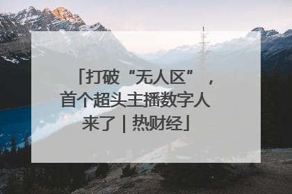 打破“无人区”，首个超头主播数字人来了｜热财经