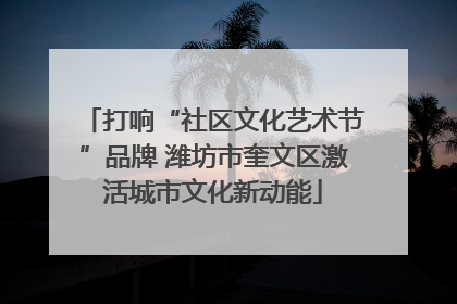 打响“社区文化艺术节”品牌 潍坊市奎文区激活城市文化新动能