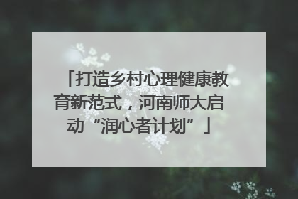 打造乡村心理健康教育新范式，河南师大启动“润心者计划”