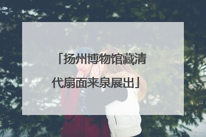 扬州博物馆藏清代扇面来泉展出