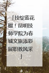 技绽蓝花楹！昆明技师学院为春城文旅添彩展职教风采