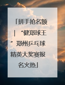 拼手抢名额｜“健郑球王”郑州乒乓球精英大奖赛报名火热