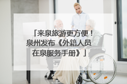 来泉旅游更方便！泉州发布《外籍人员在泉服务手册》