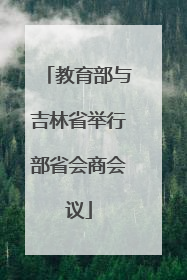 教育部与吉林省举行部省会商会议