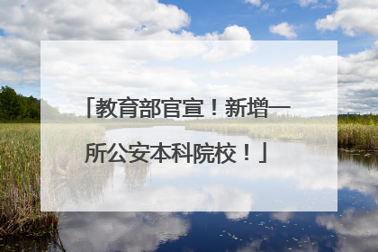 教育部官宣！新增一所公安本科院校！