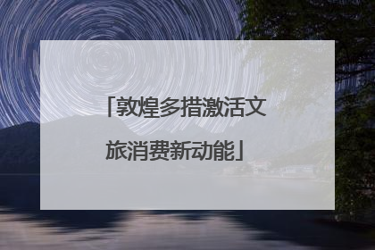 敦煌多措激活文旅消费新动能