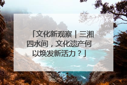文化新观察｜三湘四水间，文化遗产何以焕发新活力？