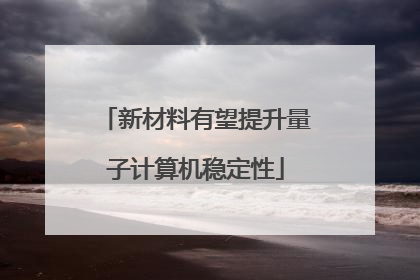 新材料有望提升量子计算机稳定性