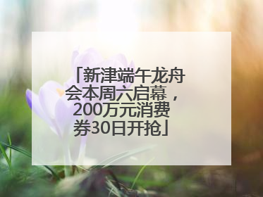 新津端午龙舟会本周六启幕，200万元消费券30日开抢