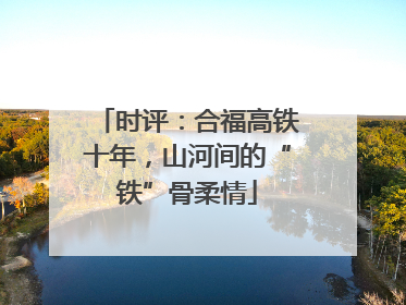 时评：合福高铁十年，山河间的“铁”骨柔情