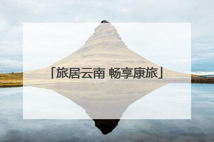 旅居云南 畅享康旅
