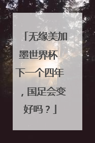 无缘美加墨世界杯 下一个四年，国足会变好吗？