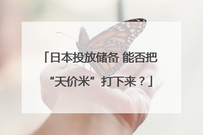 日本投放储备 能否把“天价米”打下来？