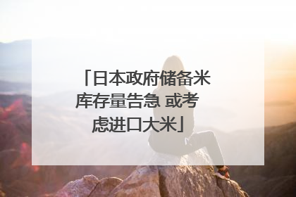 日本政府储备米库存量告急 或考虑进口大米