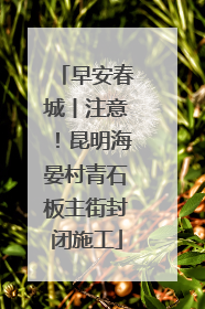 早安春城丨注意！昆明海晏村青石板主街封闭施工