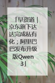 早资道｜京东旗下达达完成私有化；阿里巴巴发布升级版Qwen3