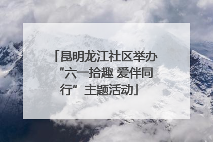 昆明龙江社区举办“六一拾趣 爱伴同行”主题活动