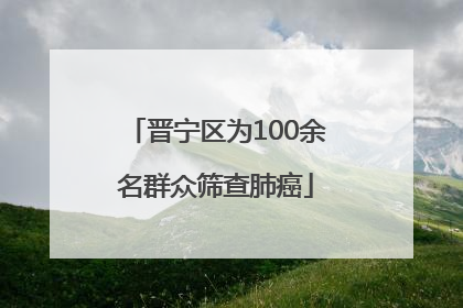 晋宁区为100余名群众筛查肺癌