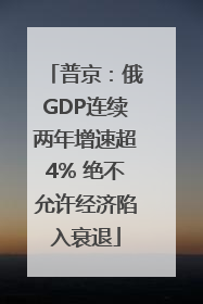 普京：俄GDP连续两年增速超4% 绝不允许经济陷入衰退