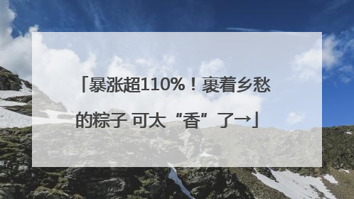 暴涨超110%！裹着乡愁的粽子 可太“香”了→