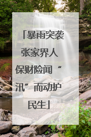 暴雨突袭 张家界人保财险闻“汛”而动护民生