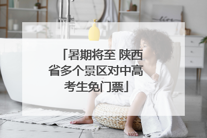 暑期将至 陕西省多个景区对中高考生免门票