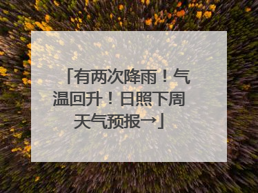 有两次降雨！气温回升！日照下周天气预报→