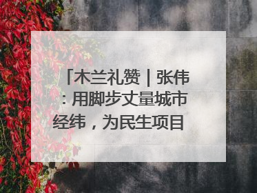 木兰礼赞｜张伟：用脚步丈量城市经纬，为民生项目按下“加速键”