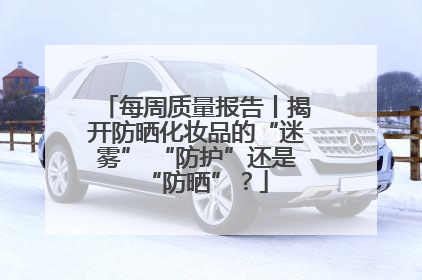 每周质量报告丨揭开防晒化妆品的“迷雾” “防护”还是“防晒”？