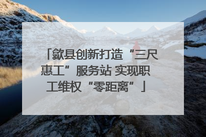 歙县创新打造“三尺惠工”服务站 实现职工维权“零距离”
