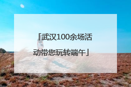 武汉100余场活动带您玩转端午