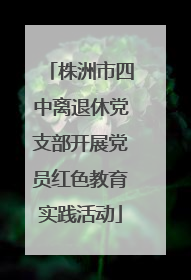 株洲市四中离退休党支部开展党员红色教育实践活动