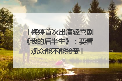 梅婷首次出演轻喜剧《我的后半生》：要看观众能不能接受
