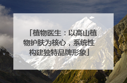 植物医生：以高山植物护肤为核心，系统性构建独特品牌形象