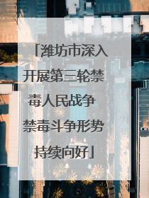 潍坊市深入开展第三轮禁毒人民战争 禁毒斗争形势持续向好
