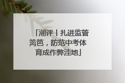 潮评丨扎进监管篱笆，防范中考体育成作弊洼地