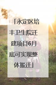 永定区培丰卫生院迁建项目6月底可实现整体搬迁