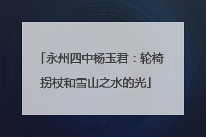 永州四中杨玉君：轮椅拐杖和雪山之水的光